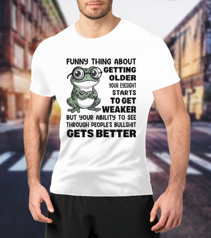 Funny Thing About Getting Older Your Eyesight Starts To Get Weaker But Your Ability To See Through People's Bullshit Gets Better Frog T-Shirt
