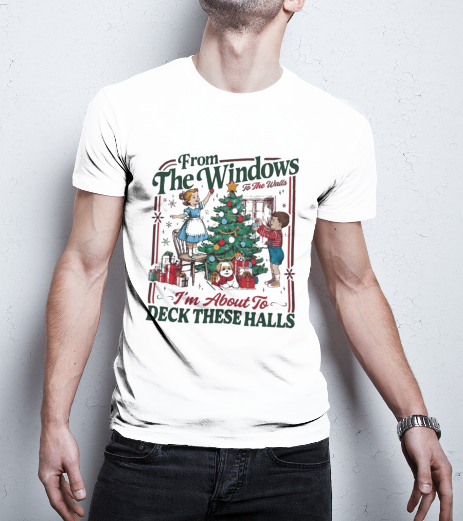 From The Windows To The Walls I'm About To Deck These Halls Christmas T-Shirt