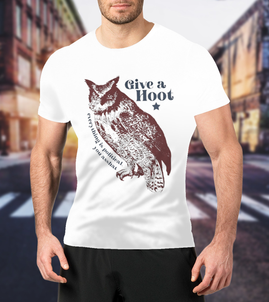 Give A Hoot Everything Is Political You Asshat Owl T-Shirt