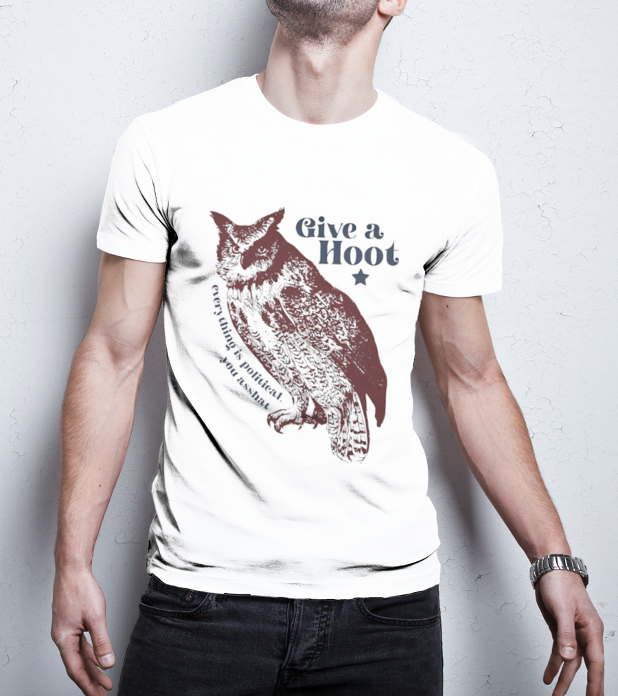 Give A Hoot Everything Is Political You Asshat Owl T-Shirt