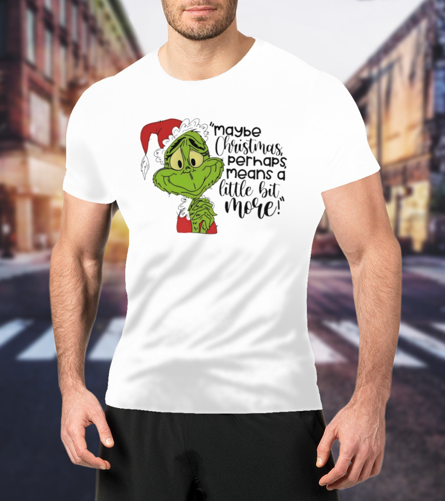 Grinch Santa Maybe Christmas Perhaps Means A Little Bit More T-Shirt