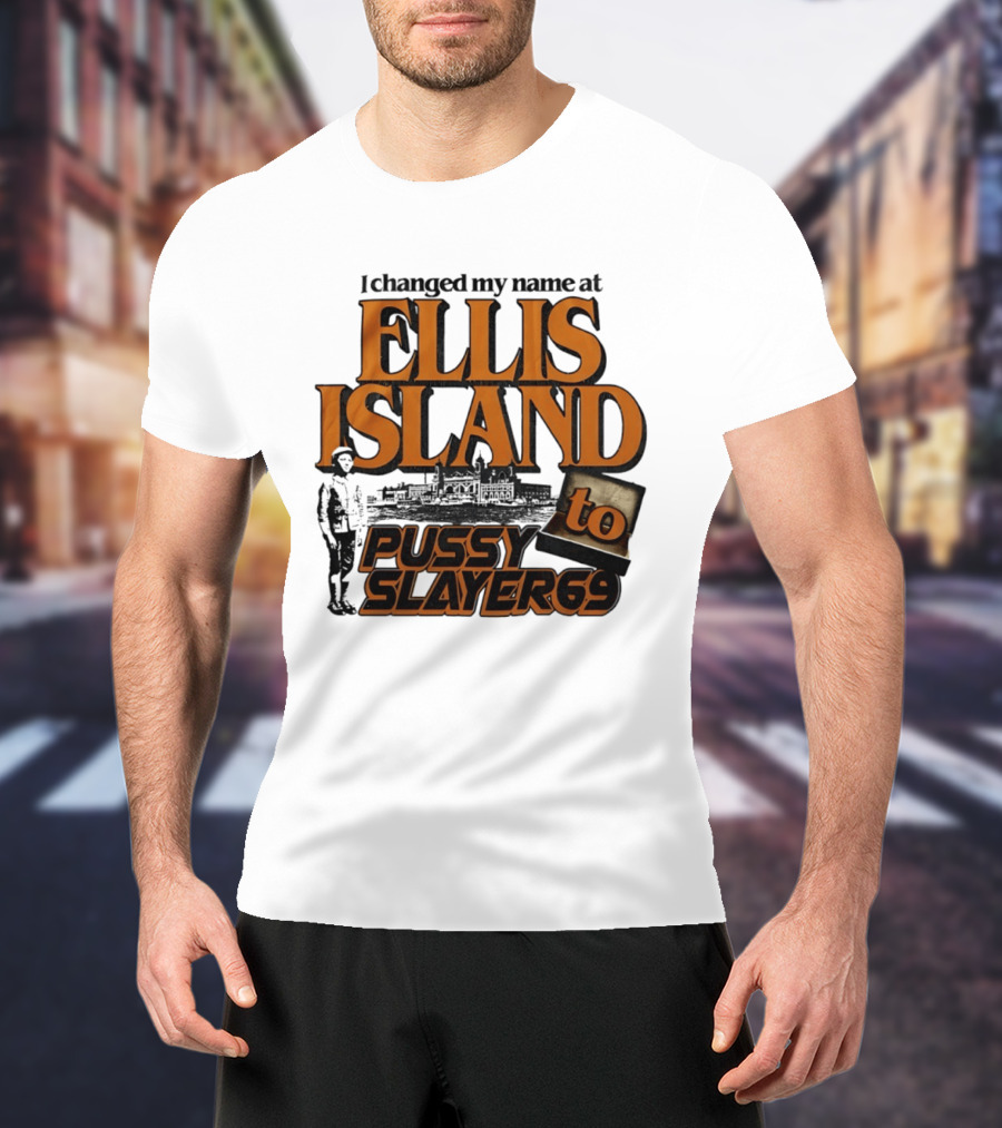 I Changed My Name At Ellis Island To Pussy Slayer 69 T-Shirt