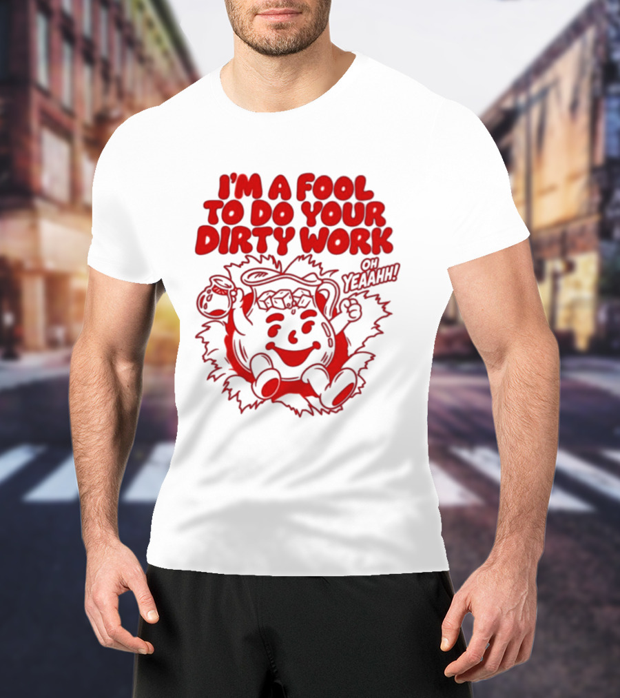 I'm A Fool To Do Your Dirty Work Oh Yeaahh Jug Character Oh Yeaahh T-Shirt