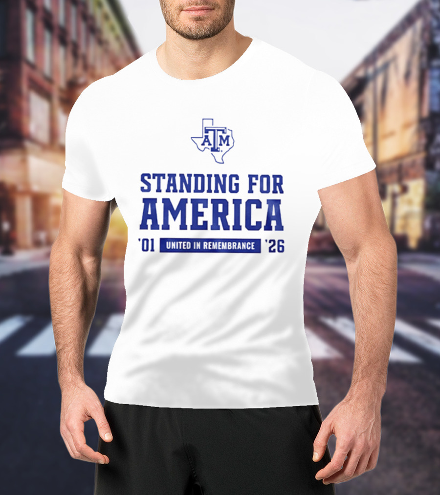 Texas A And M Aggies Standing For America 2001 2026 United In Remembrance T-Shirt
