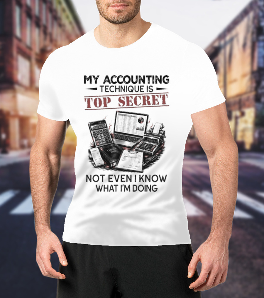 My Accounting Technique Is Top Secret Not Even I Know What I'm Doing T-Shirt