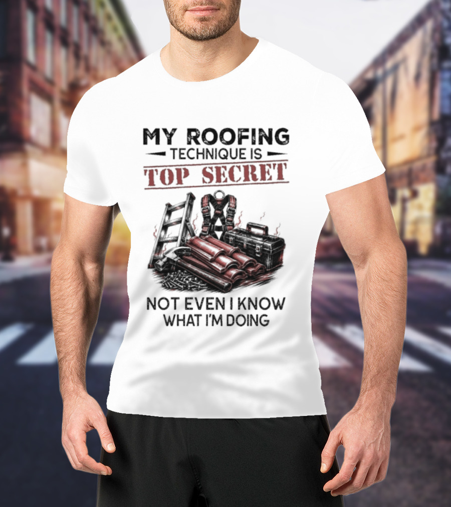My Roofing Technique Is Top Secret Not Even I Know What I'm Doing T-Shirt