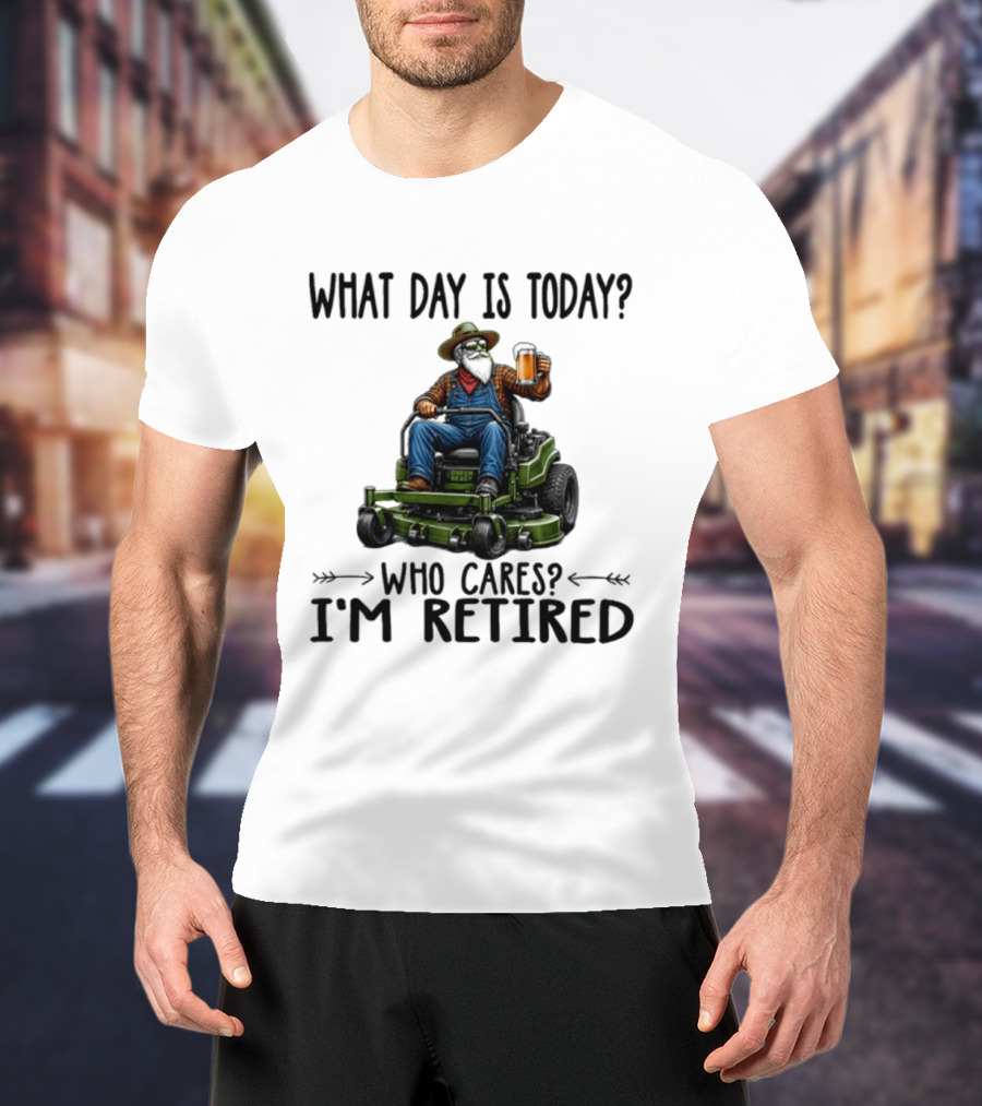 What Day Is Today Who Cares I'm Retired Beer Gardening Retirement T-Shirt