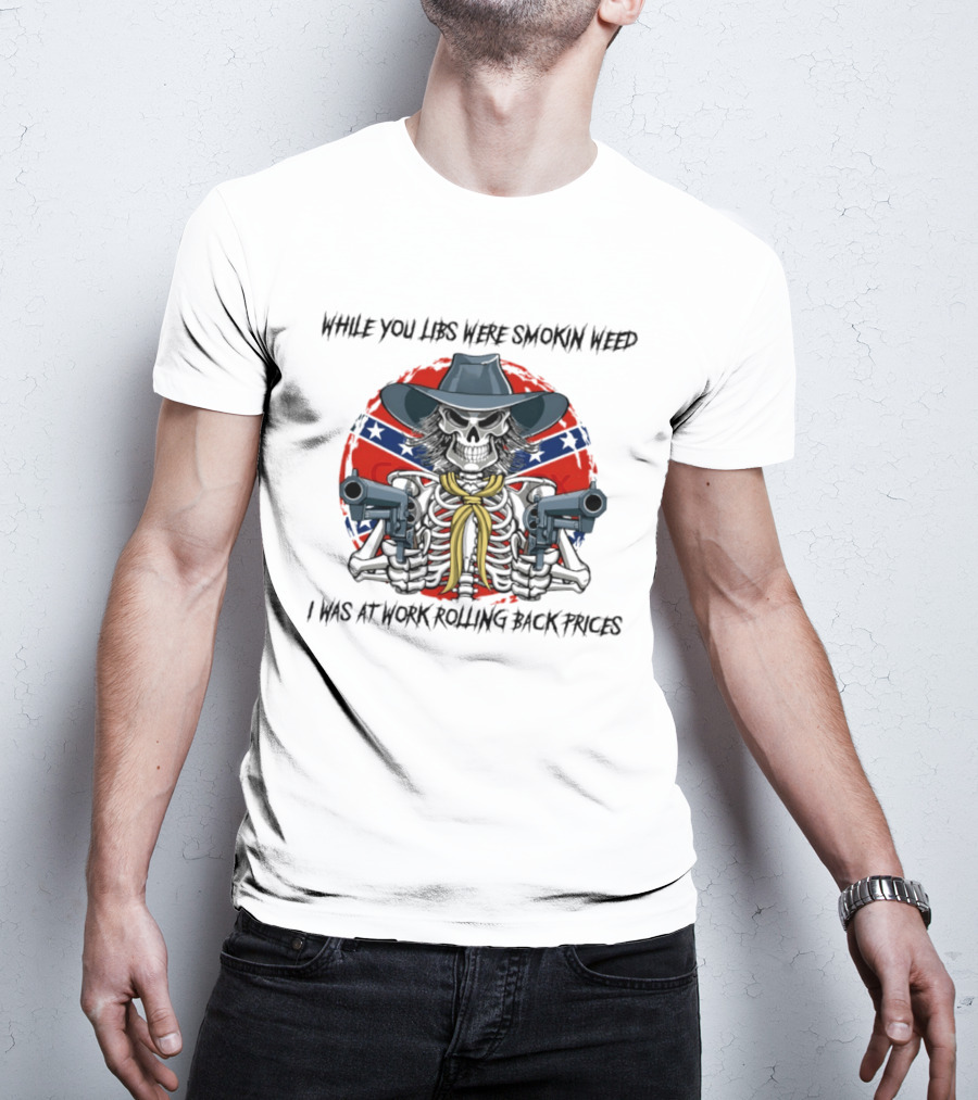 While You Libs Were Smokin Weed Skeleton Cowboy Gunslingers Rolling Back Prices T-Shirt