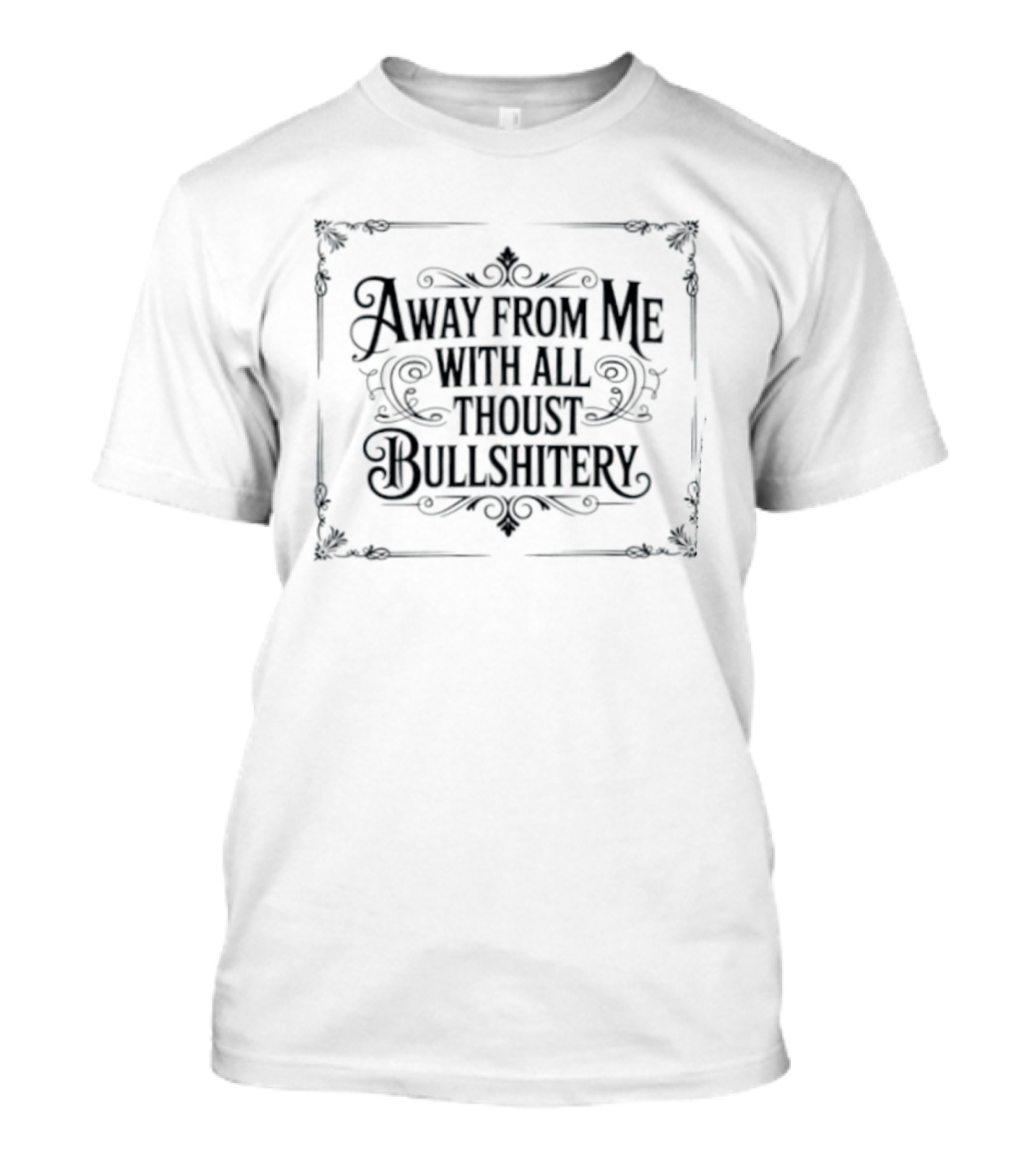 Away From Me With All Thoust Bullshitery T-Shirt