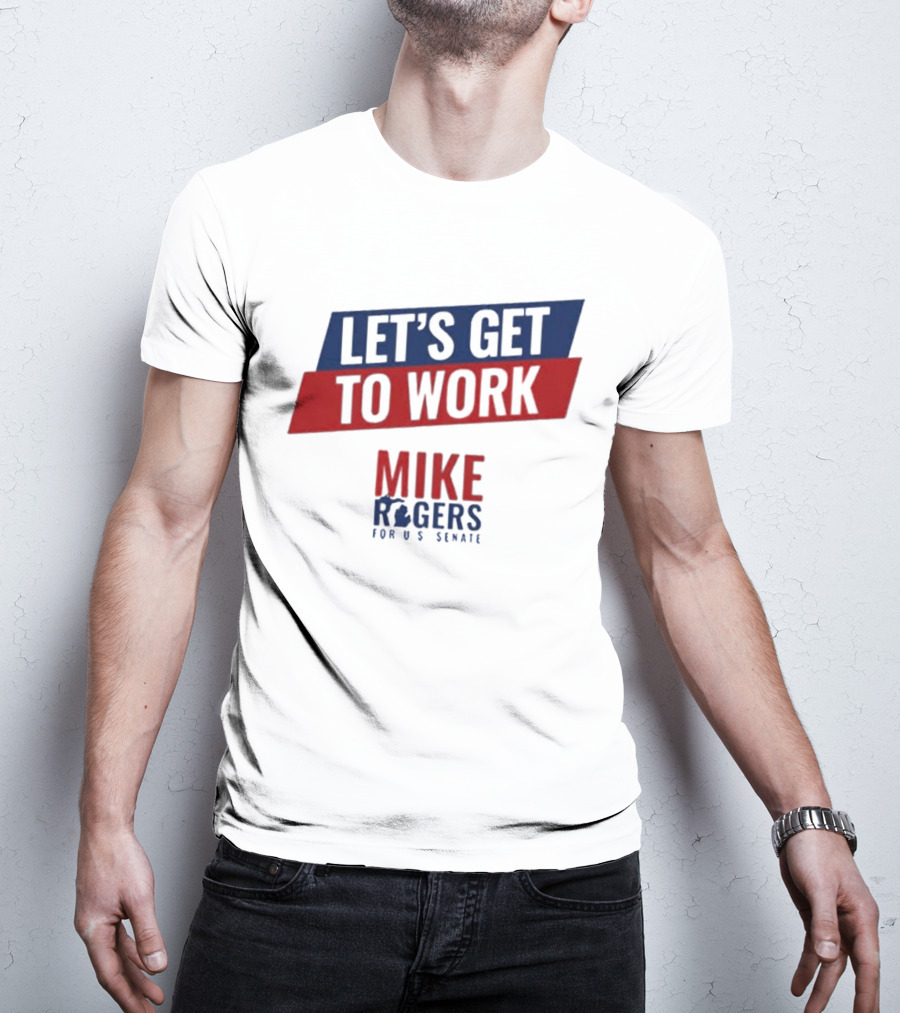 Let's Get To Work Mike Rogers For U.S. Senate T-Shirt