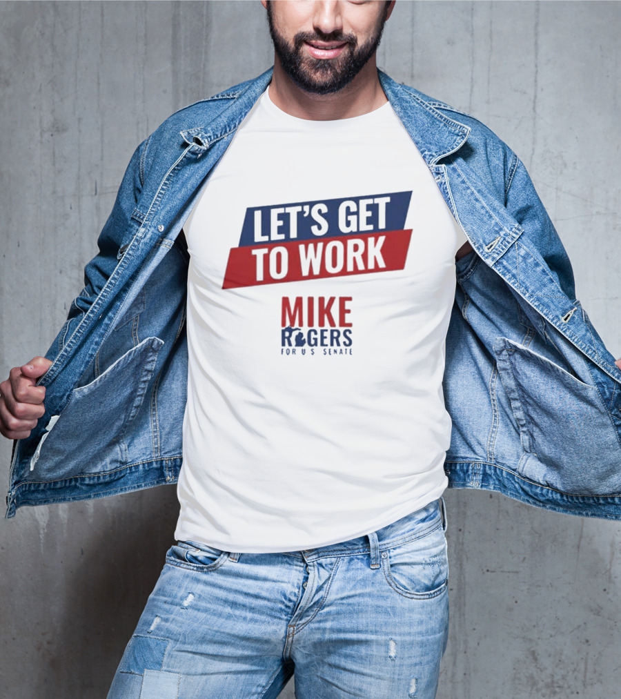 Let's Get To Work Mike Rogers For U.S. Senate T-Shirt