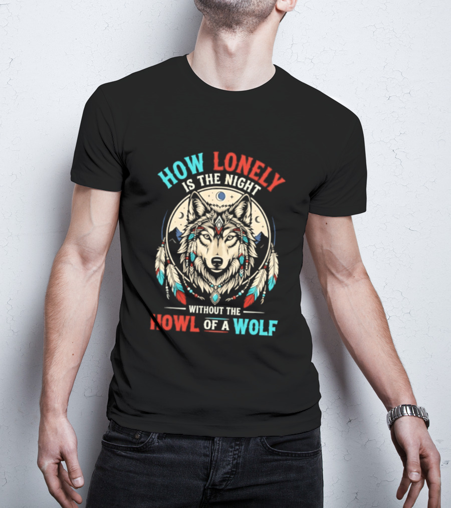 How Lonely Is The Night Without The Howl Of A Wolf T-Shirt