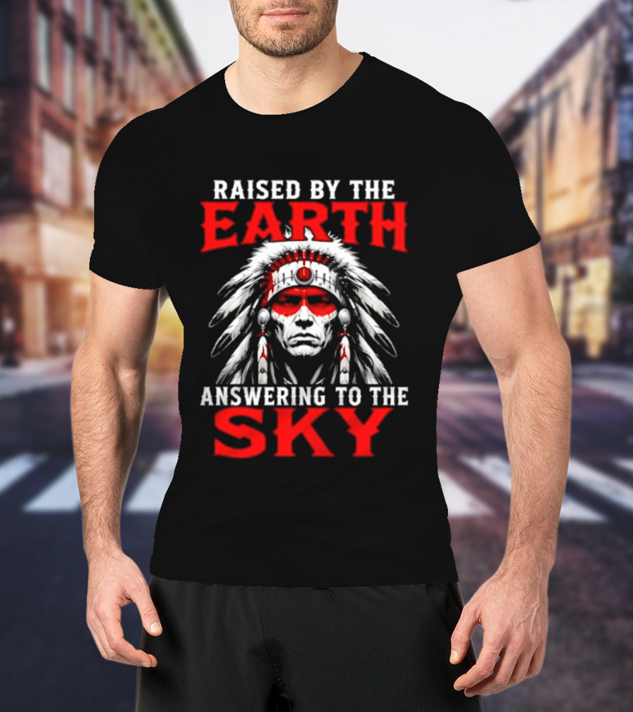 Raised By The Earth Answering To The Sky Native American Chief T-Shirt