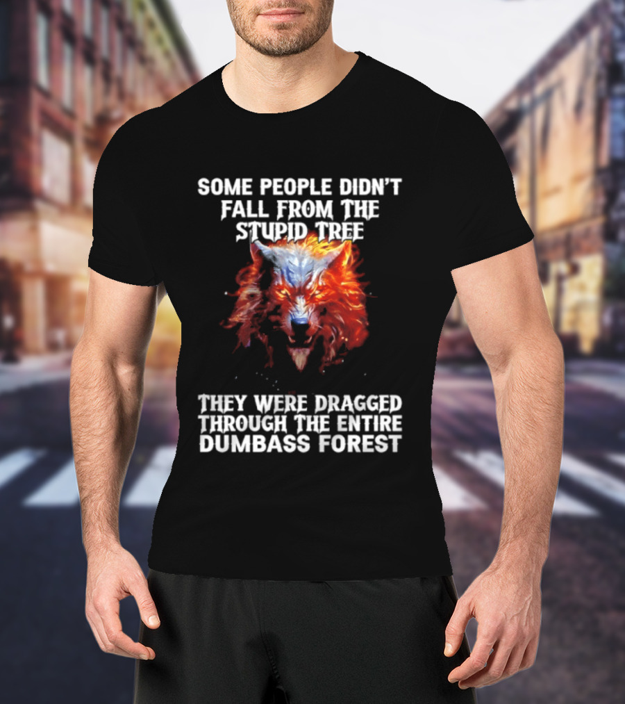 Some People Didn't Fall From The Stupid Tree They Were Dragged Through The Entire Dumbass Forest Wolf Flames T-Shirt