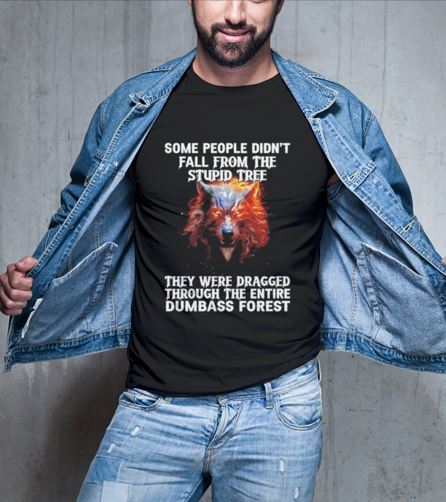 Some People Didn't Fall From The Stupid Tree They Were Dragged Through The Entire Dumbass Forest Wolf Flames T-Shirt