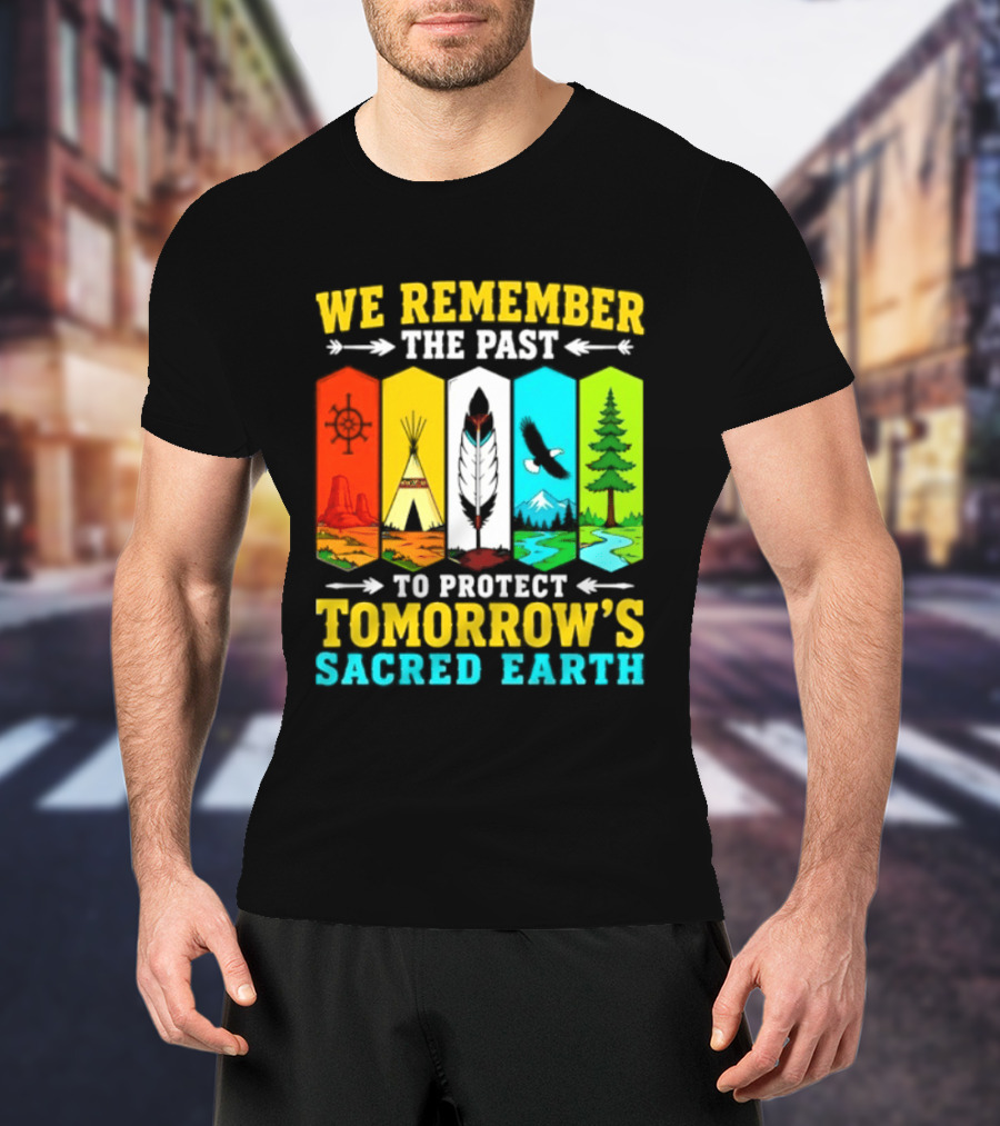 We Remember The Past To Protect Tomorrow's Sacred Earth Teepee Nature Scenes T-Shirt
