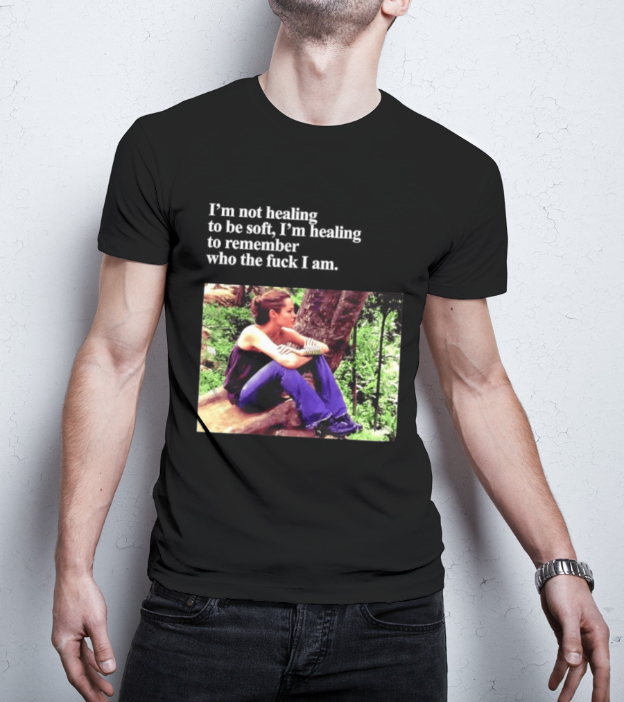 Angelina Jolie I'm Not Healing To Be Soft I'm Healing To Remember Who I Am T-Shirt