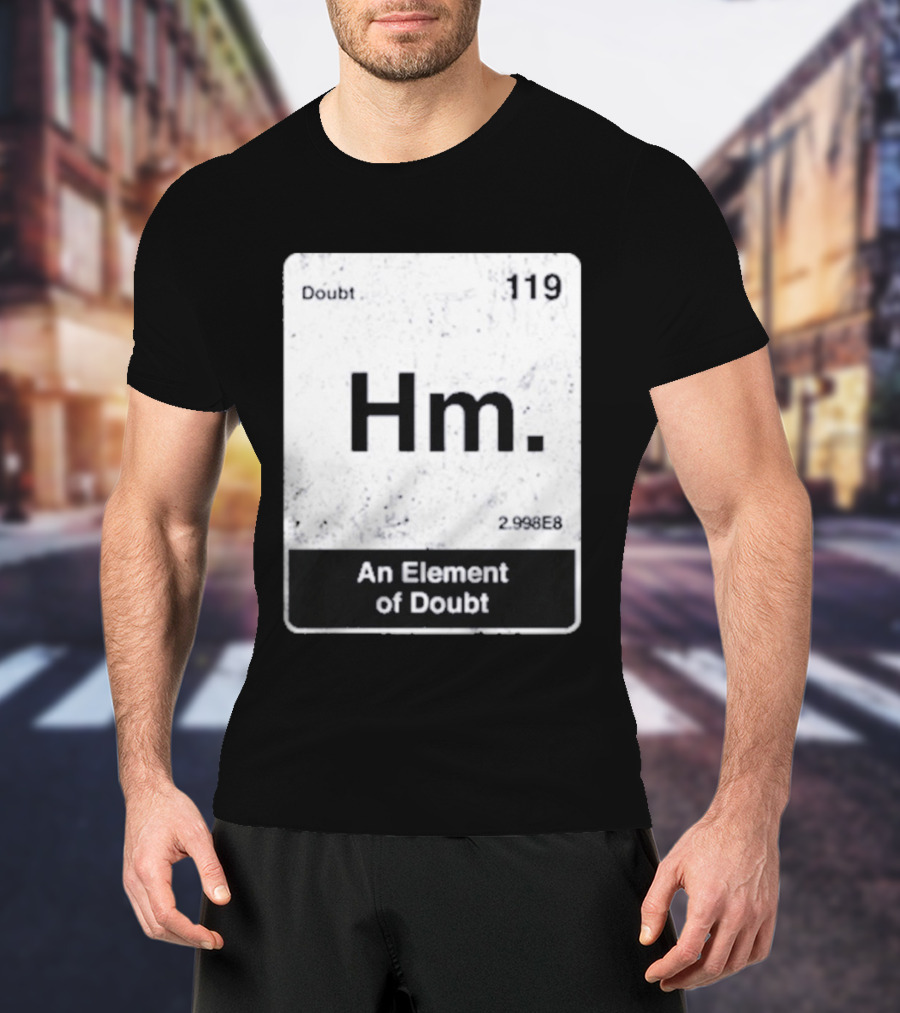 Hm An Element Of Doubt Periodic Table 119 Doubt 2.998E8 T-Shirt