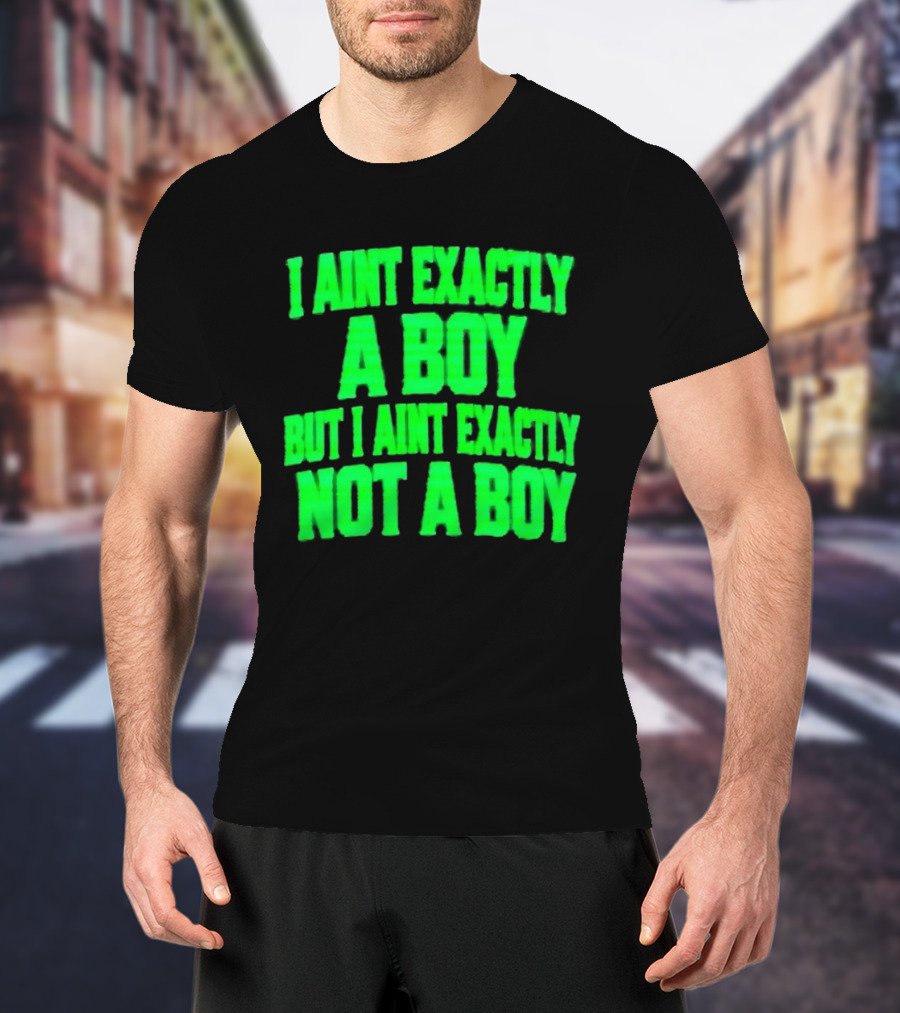 I Aint Exactly A Boy But I Aint Exactly Not A Boy Neon Green T-Shirt