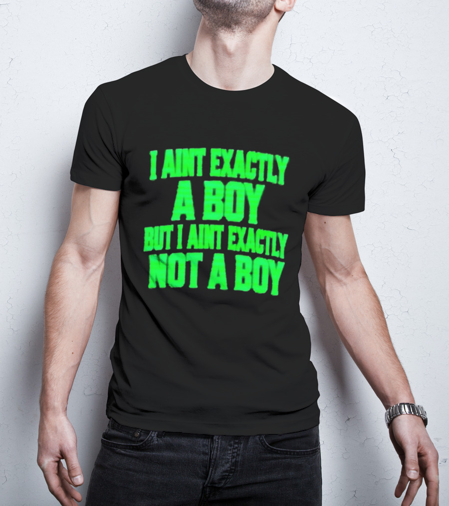 I Aint Exactly A Boy But I Aint Exactly Not A Boy Neon Green T-Shirt