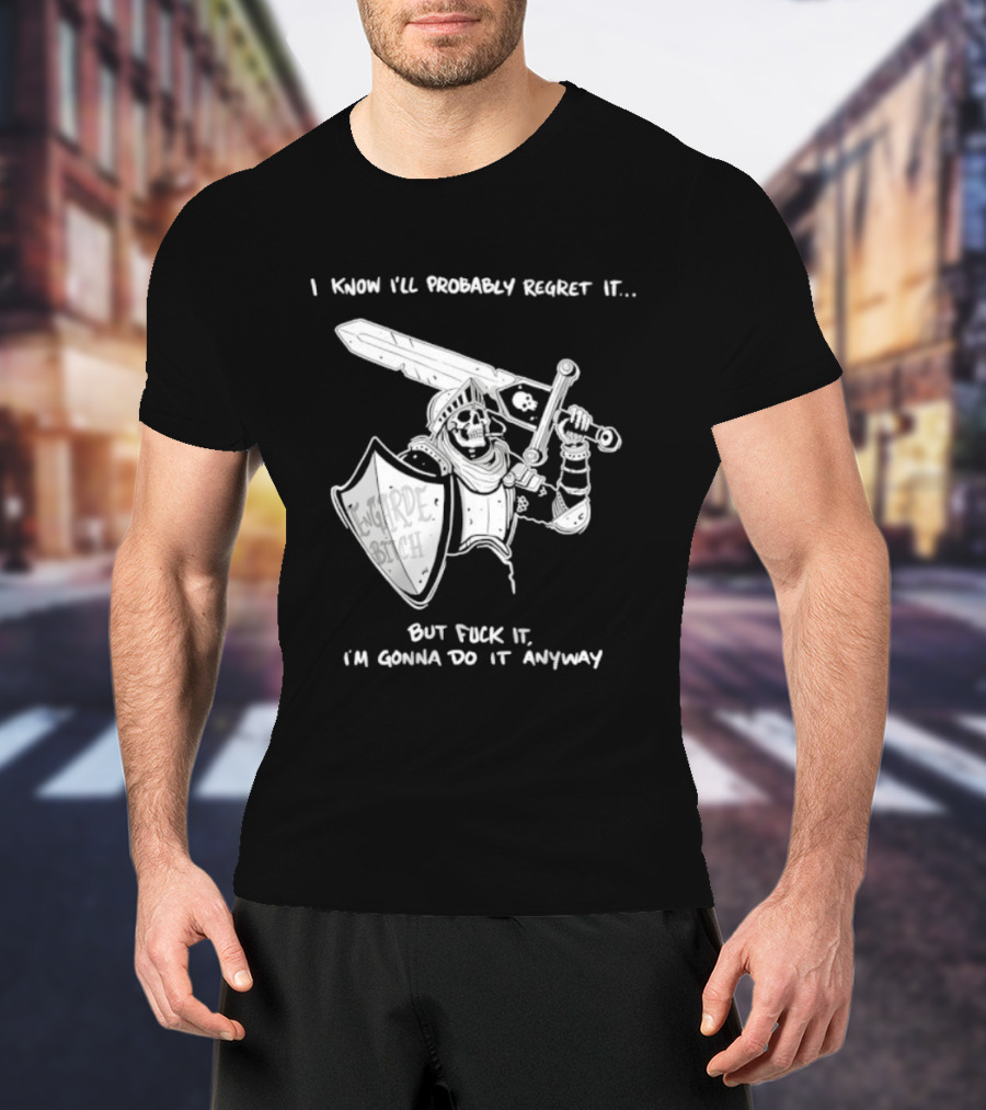 I Know I'll Probably Regret It But Fuck It I'm Gonna Do It Anyway Engarde Bitch Skeleton Warrior Holding Sword And Shield T-Shirt