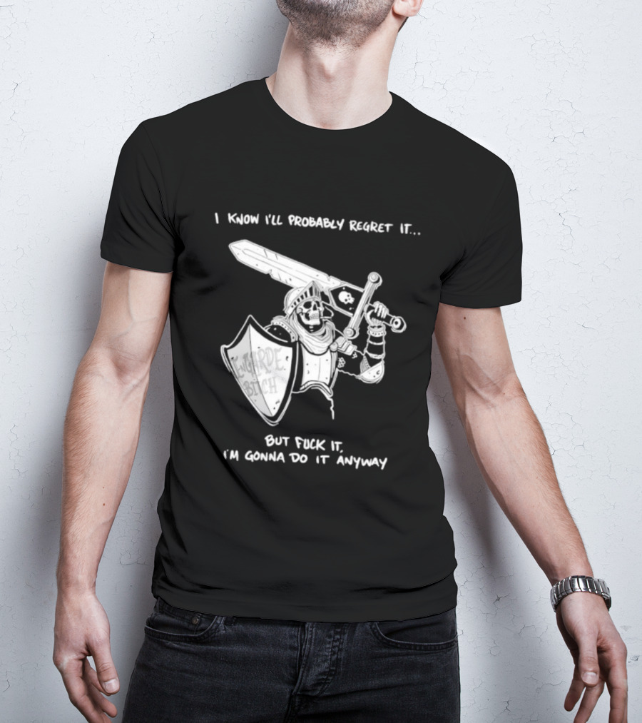 I Know I'll Probably Regret It But Fuck It I'm Gonna Do It Anyway Engarde Bitch Skeleton Warrior Holding Sword And Shield T-Shirt
