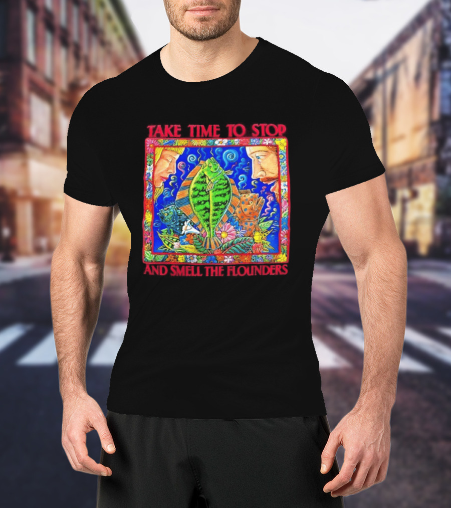 Take Time To Stop And Smell The Flounders Colorful Fish Flowers T-Shirt