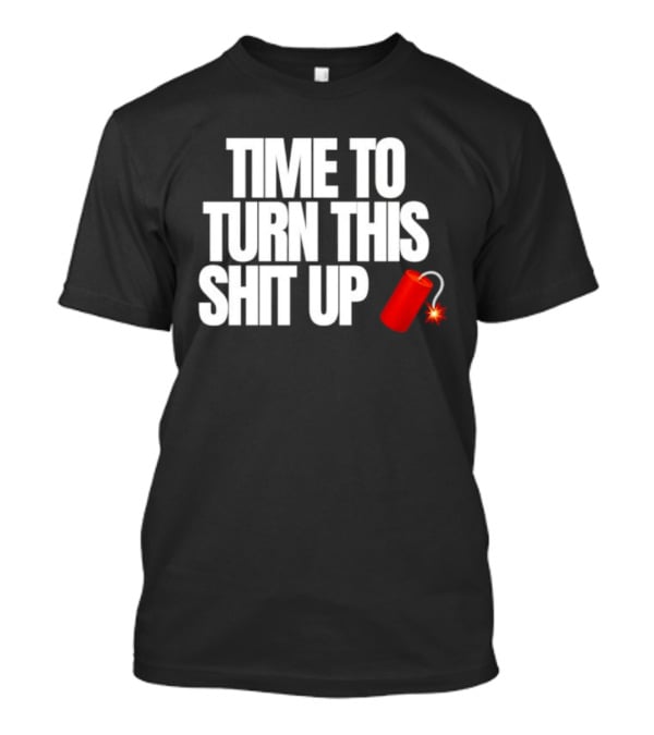 Time To Turn This Shit Up Dynamite Explosion T-Shirt