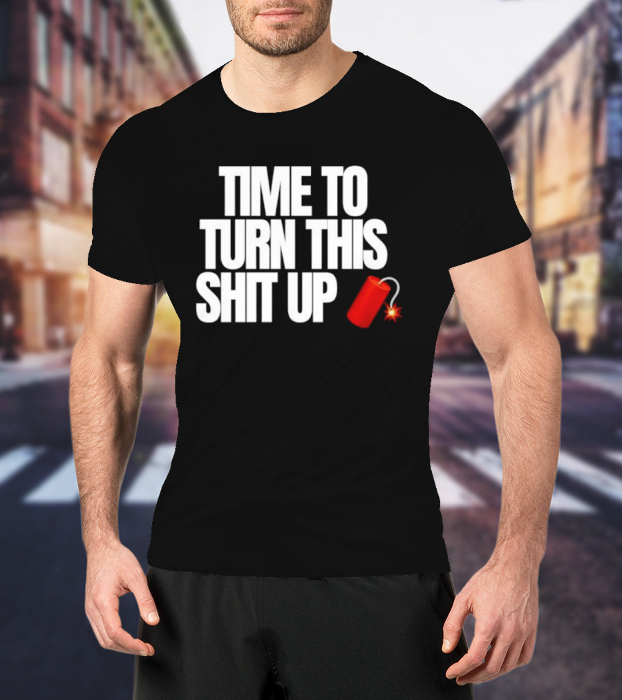 Time To Turn This Shit Up Dynamite Explosion T-Shirt