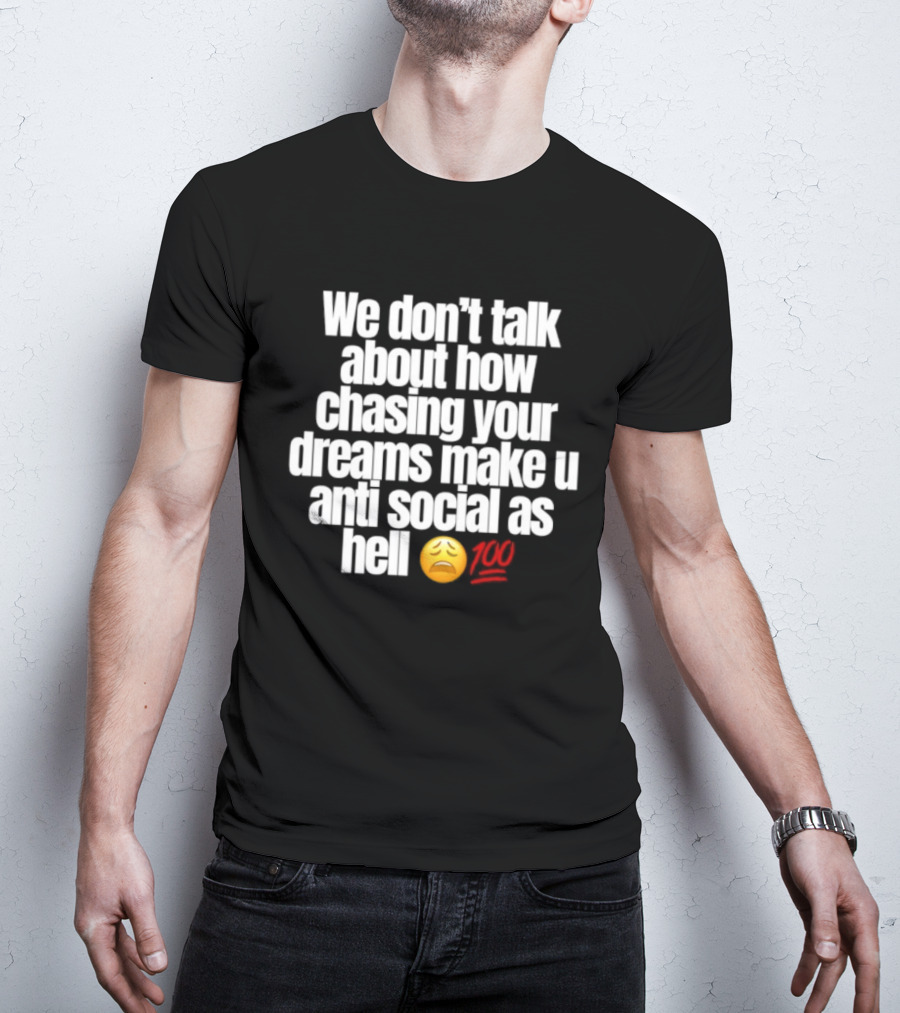 We Don't Talk About How Chasing Your Dreams Make You Anti Social As Hell Emoji 100 T-Shirt