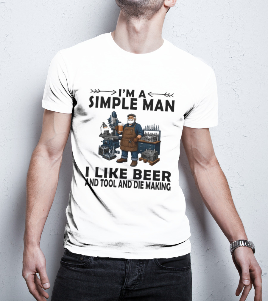 I'm A Simple Man I Like Beer And Tool And Die Making Worker T-Shirt