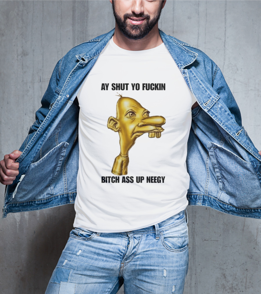 Neegy Ay Shut Yo Fuckin Bitch Ass Up T-Shirt