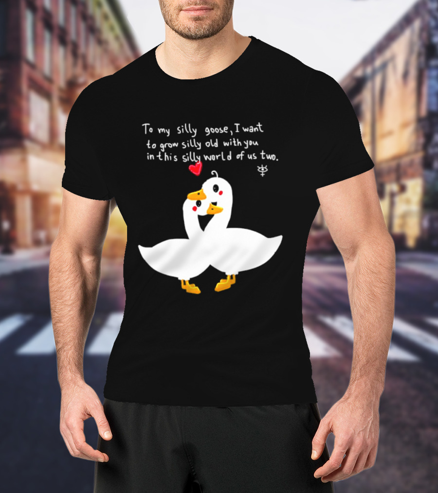 To My Silly Goose I Want To Grow Silly Old With You In This Silly World Of Us Two Cute Geese Love Heart T-Shirt