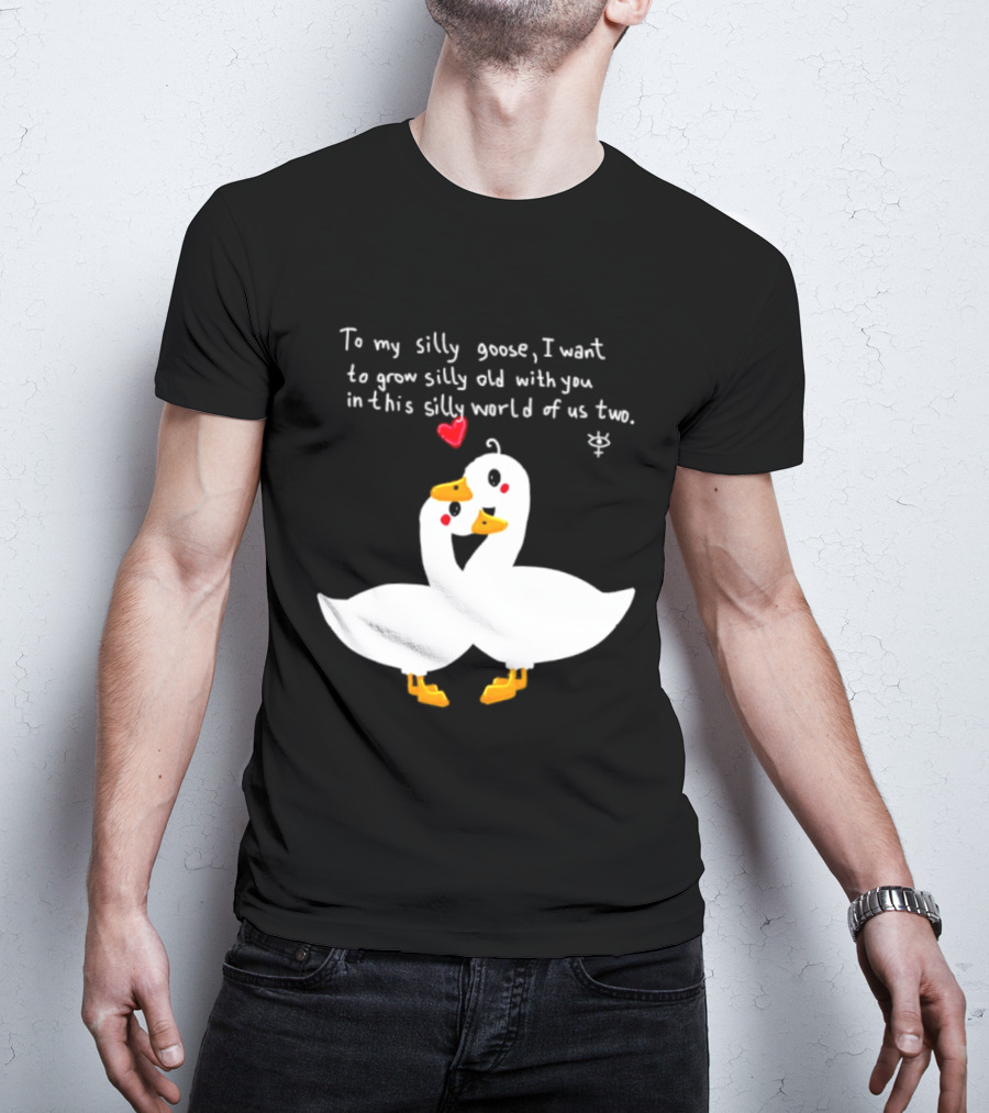 To My Silly Goose I Want To Grow Silly Old With You In This Silly World Of Us Two Cute Geese Love Heart T-Shirt