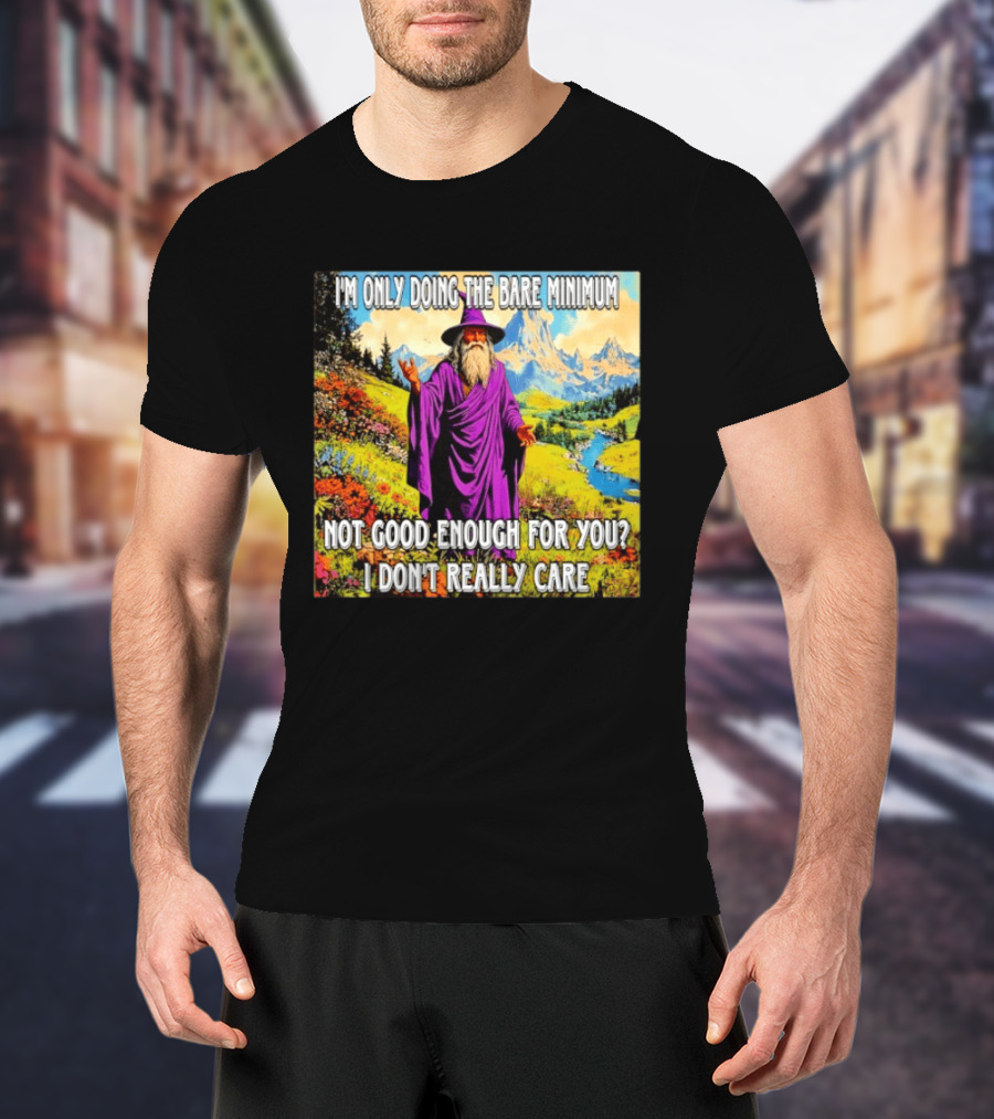 I'm Only Doing The Bare Minimum Wizard Not Good Enough For You I Don't Really Care T-Shirt