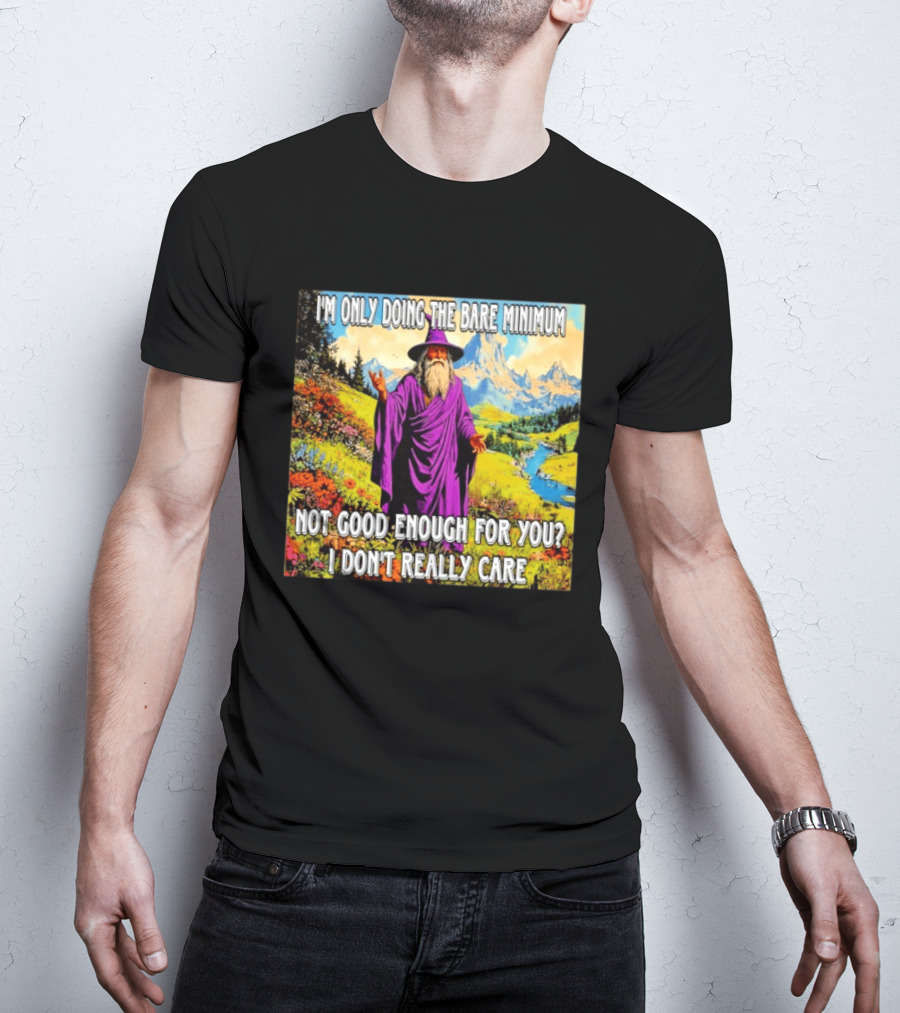 I'm Only Doing The Bare Minimum Wizard Not Good Enough For You I Don't Really Care T-Shirt