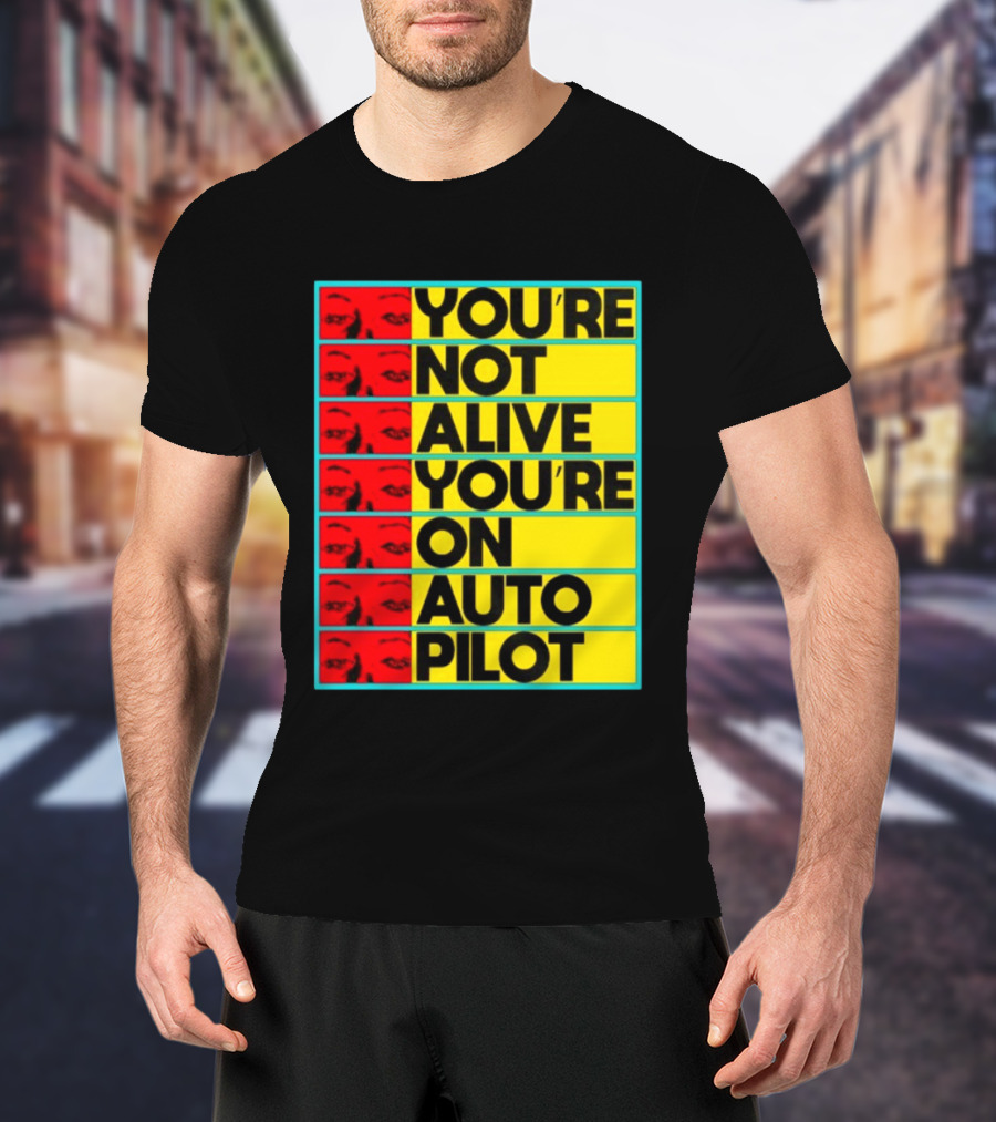 YOU'RE NOT ALIVE YOU'RE ON AUTO PILOT Stacked Bold Yellow Black Text With Red Eyeball Panels T-Shirt