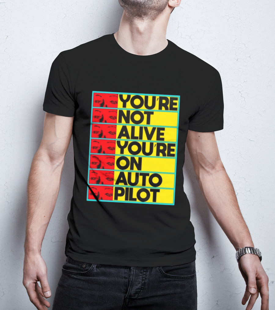 YOU'RE NOT ALIVE YOU'RE ON AUTO PILOT Stacked Bold Yellow Black Text With Red Eyeball Panels T-Shirt