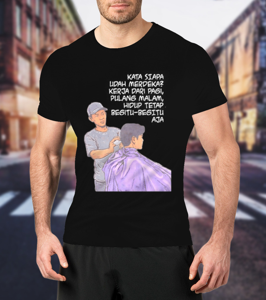 Kata Siapa Udah Merdeka Kerja Dari Pagi Pulang Malam Hidup Tetap Begitu Begitu Aja Barber T-Shirt