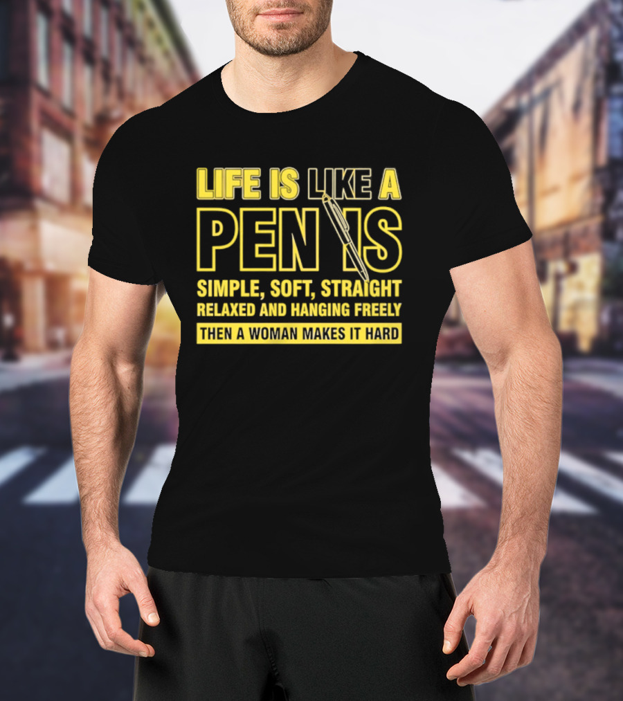 Life Is Like A Pen Is Simple Soft Straight Relaxed And Hanging Freely Then A Woman Makes It Hard T-Shirt