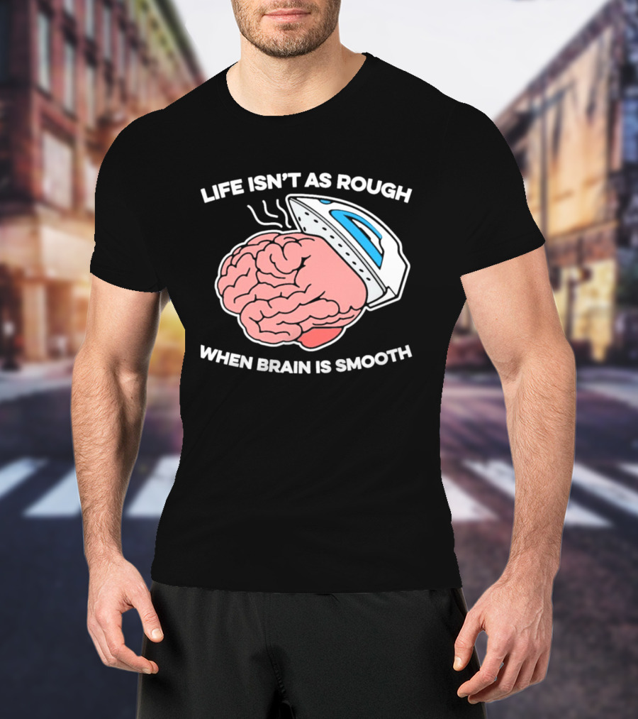 Life Isn't As Rough When Brain Is Smooth Ironing Humor T-Shirt