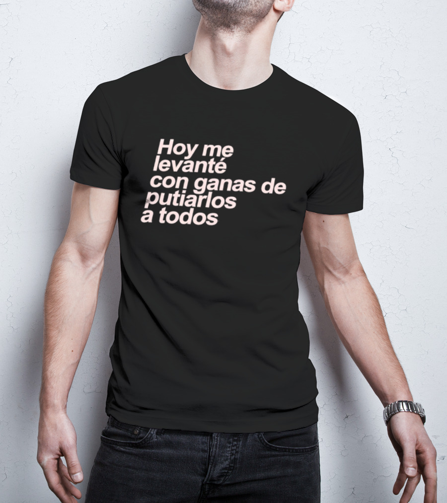 Hoy Me Levanté Con Ganas De Putiarlos A Todos TD T-Shirt