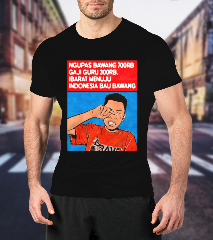 Ngupas Bawang 700rb Gaji Guru 300rb Ibarat Menuju Indonesia Bau Bawang T-Shirt