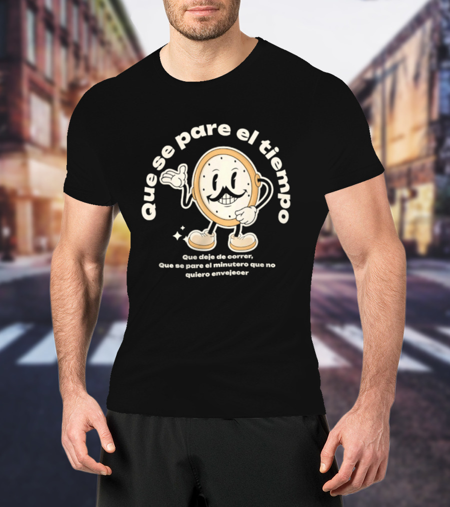 Que Se Pare El Tiempo Que Deje De Correr Que Se Pare El Minutero Que No Quiero Envejecer T-Shirt