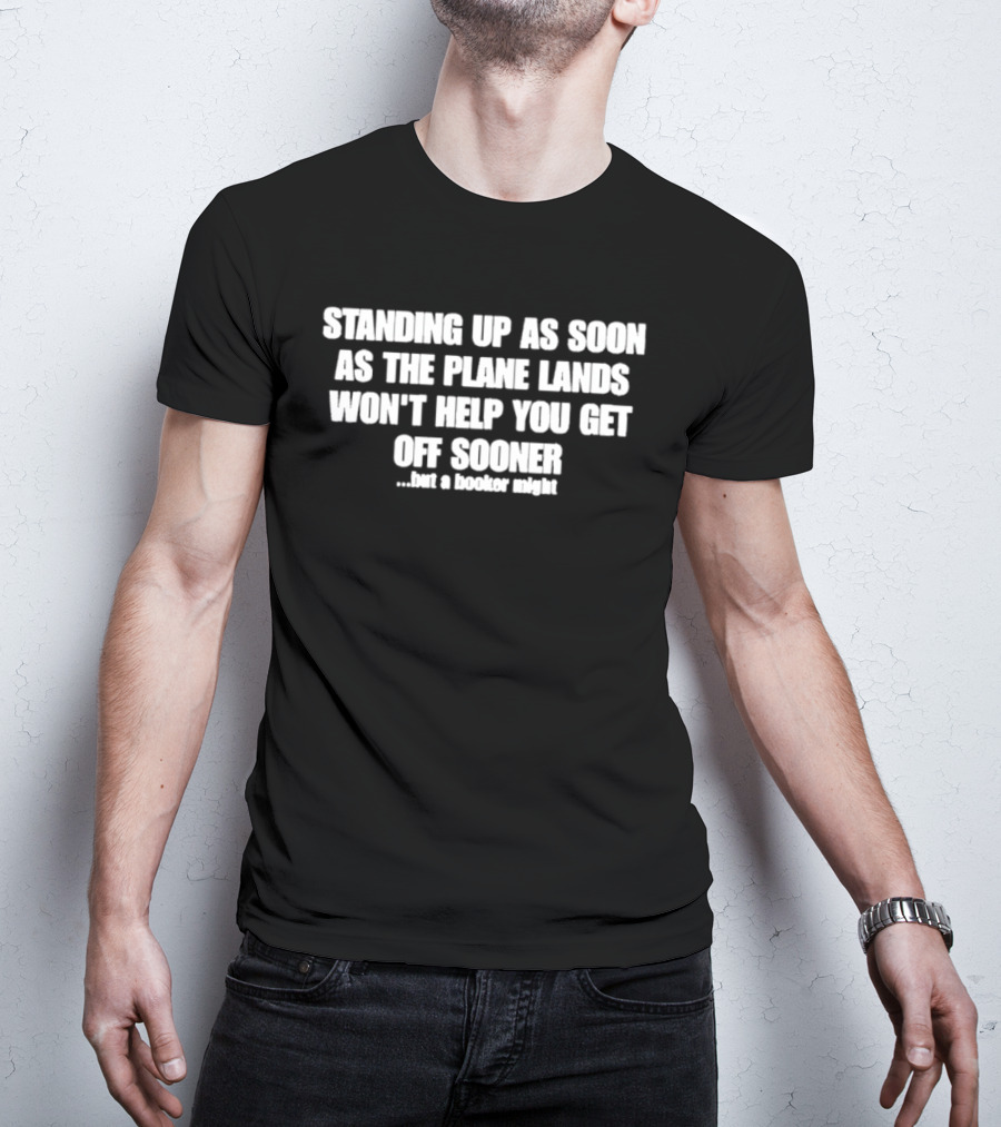 Standing Up As Soon As The Plane Lands Won't Help You Get Off Sooner But A Hooker Might T-Shirt