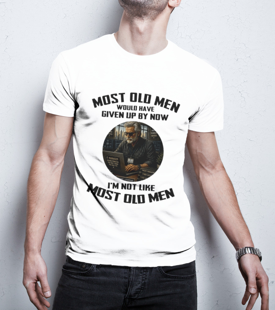 IT Manager Solving Problems Most Old Men Would Have Given Up By Now I'm Not Like Most Old Men T-Shirt