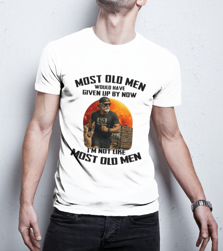 Most Old Men Would Have Given Up By Now 60 Still Moving I'm Not Like Most Old Men T-Shirt