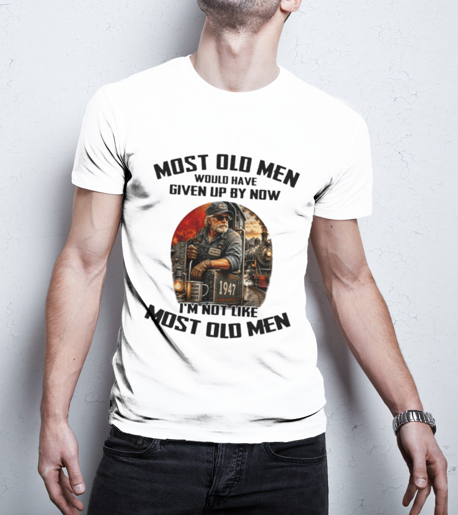 Locomotive Engineer 1947 Most Old Men Would Have Given Up By Now I'm Not Like Most Old Men T-Shirt