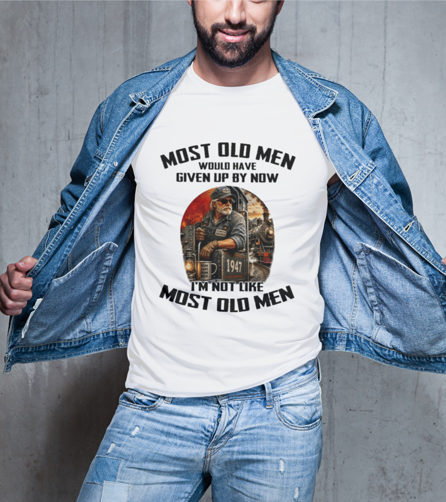 Locomotive Engineer 1947 Most Old Men Would Have Given Up By Now I'm Not Like Most Old Men T-Shirt
