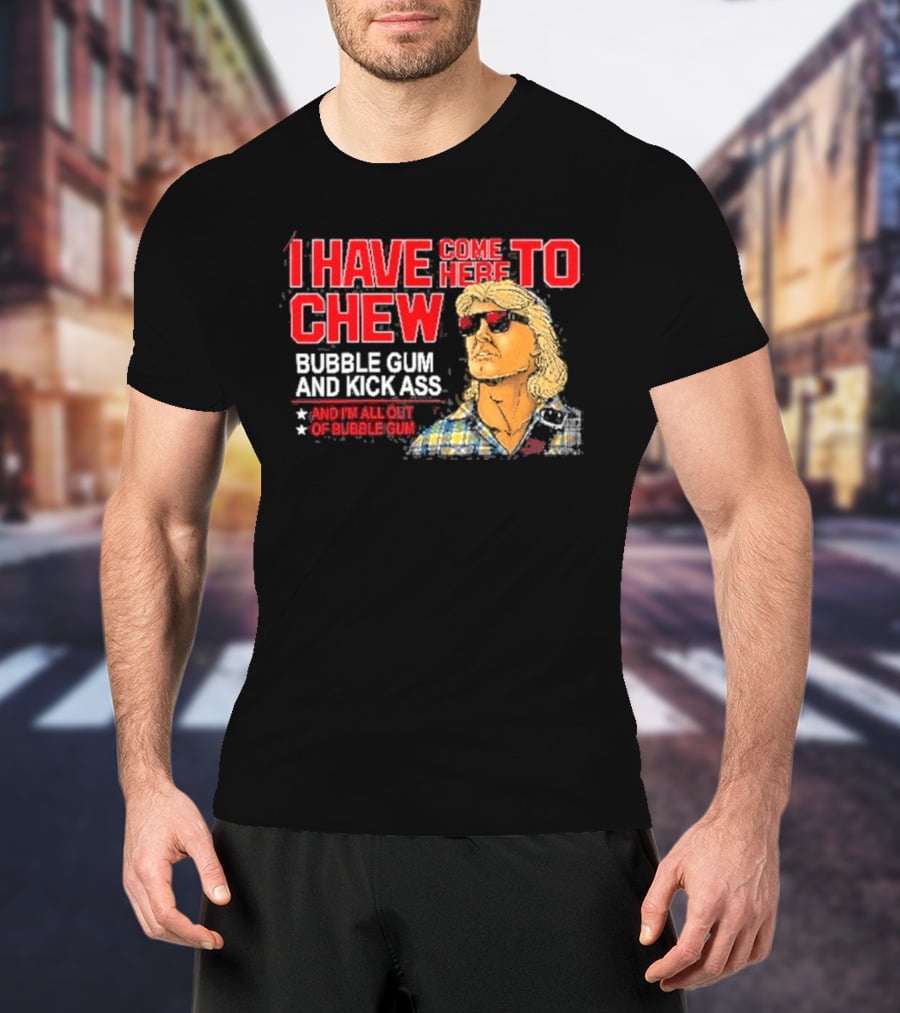 I Have Come Here To Chew Bubble Gum And Kick Ass And I'm All Out Of Bubblegum T-Shirt